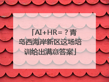 AI+HR=?青岛西海岸新区这场培训给出满意答案