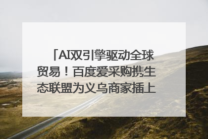 AI双引擎驱动全球贸易！百度爱采购携生态联盟为义乌商家插上“数字翅膀”