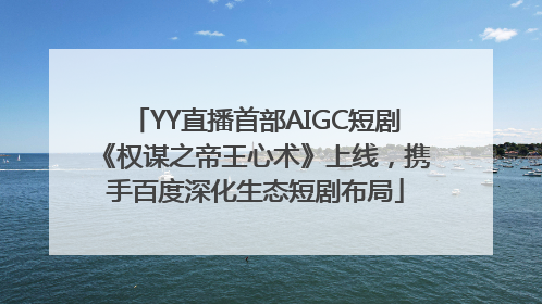 YY直播首部AIGC短剧《权谋之帝王心术》上线，携手百度深化生态短剧布局