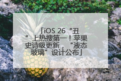 iOS 26“丑”上热搜第一！苹果史诗级更新，“液态玻璃”设计公布